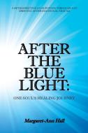 After the Blue Light: One Soul's Healing Journey: A Retrospective on Surviving Through and Thriving After Emotional Trau di Margart-Ann Hall edito da BALBOA PR