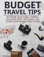 Budget Travel Tips: Air Tickets, Book Hotels, Transfers, Excursions, Multi-Visit-Tickets, Free Guided Tours (Budget Travel Guide!) di George Vodopian edito da Createspace Independent Publishing Platform