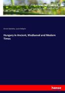 Hungary in Ancient, Mediaeval and Modern Times di Ármin Vámbéry, Louis Heilprin edito da hansebooks