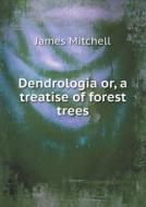 Dendrologia Or, A Treatise Of Forest Trees di James Mitchell edito da Book On Demand Ltd.
