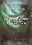 Otis Robinson Bacheler Fifty-three Years Missionary To India di Thomas H Stacy edito da Book On Demand Ltd.