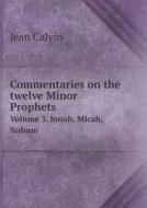 Commentaries On The Twelve Minor Prophets Volume 3. Jonah, Micah, Nahum di Calvin Jean, Associate Professor John edito da Book On Demand Ltd.