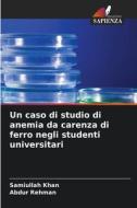 Un caso di studio di anemia da carenza di ferro negli studenti universitari di Samiullah Khan, Abdur Rehman edito da Edizioni Sapienza