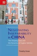 Negotiating Inseparability in China: The Xinjiang Class and the Dynamics of Uyghur Identity di Timothy Grose edito da HONG KONG UNIV PR