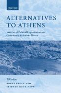 Alternatives to Athens: Varieties of Political Organization and Community in Ancient Greece di Roger Brock edito da OXFORD UNIV PR