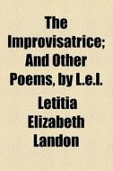 The Improvisatrice; And Other Poems, By L.e.l. di Letitia Elizabeth Landon edito da General Books Llc