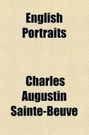 English Portraits di Charles Augustin Sainte-Beuve edito da General Books Llc