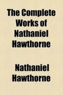 The Complete Works Of Nathaniel Hawthorne (1913) di Nathaniel Hawthorne edito da General Books Llc