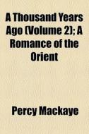 A Thousand Years Ago (volume 2); A Romance Of The Orient di Percy Mackaye edito da General Books Llc