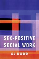 Sex-positive Social Work di SJ Dodd edito da Columbia University Press