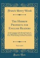 The Hebrew Prophets for English Readers, Vol. 4 of 4: In the Language of the Revised Version of the English Bible, Printed in Their Poetical Form, wit di Francis Henry Woods edito da Forgotten Books