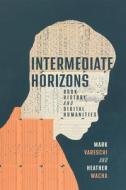 Intermediate Horizons: Book History and Digital Humanities edito da UNIV OF WISCONSIN PR