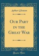 Our Part in the Great War (Classic Reprint) di Arthur Gleason edito da Forgotten Books