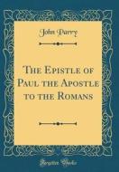 The Epistle of Paul the Apostle to the Romans (Classic Reprint) di John Parry edito da Forgotten Books