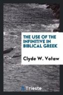 The Use of the Infinitive in Biblical Greek di Clyde W. Votaw edito da LIGHTNING SOURCE INC
