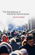 Decadence of Industrial Democracies di Bernard Stiegler edito da Polity Press