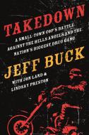 Takedown: A Small-Town Cop's Battle Against the Hells Angels and the Nation's Biggest Drug Gang di Jeff Buck, Jon Land, Lindsay Preston edito da FORGE