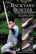 The Backyard Bowyer: The Beginner's Guide to Building Bows di Nicholas Tomihama edito da Levi Dream