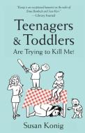 Teenagers & Toddlers Are Trying to Kill Me! di Susan Konig edito da Willow Street Press LLC