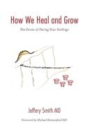 How We Heal and Grow: The Power of Facing Your Feelings di Jeffery S. Smith edito da LIGHTNING SOURCE INC