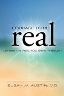 Courage to Be Real: Letting the Real You Shine Through di Susan M. Austin MD edito da LIGHTNING SOURCE INC