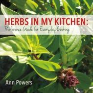 Herbs in My Kitchen: Reference Guide for Everyday Cooking di Ann Powers edito da Bookbaby