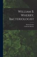 William B. Wherry, Bacteriologist di Martin Fischer, Catherine Barrère edito da LIGHTNING SOURCE INC