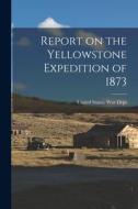 Report on the Yellowstone Expedition of 1873 edito da LEGARE STREET PR