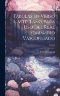 Fabulas en Verso Castellano para Uso del Real Seminario Vascongado; Tomo I di Felix Samaniego edito da LEGARE STREET PR