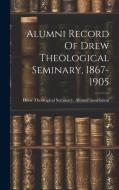 Alumni Record Of Drew Theological Seminary, 1867-1905 edito da LEGARE STREET PR