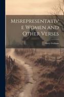 Misrepresentative Women and Other Verses di Harry Graham edito da LEGARE STREET PR