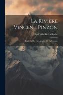 La Rivière Vincent Pinzon: Étude Sur La Cartographie De La Guyane, di Paul Vidal De La Blache edito da LEGARE STREET PR