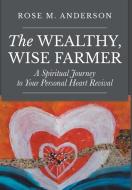 The Wealthy, Wise Farmer: A Spiritual Journey to Your Personal Heart Revival di Rose M. Anderson edito da CHRISTIAN FAITH PUB INC