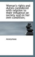 Woman's Rights And Duties Considered With Relation To Their Influence On Society And On Her Own Cond di Anonymous edito da Bibliolife