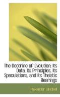 The Doctrine Of Evolution; Its Data, Its Principles, Its Speculations, And Its Theistic Bearings di Alexander Winchell edito da Bibliolife