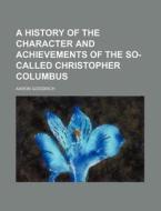 A History of the Character and Achievements of the So-Called Christopher Columbus di Aaron Goodrich edito da Rarebooksclub.com
