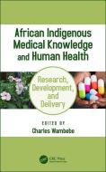 African Indigenous Medical Knowledge and Human Health di Charles Wambebe edito da Taylor & Francis Ltd