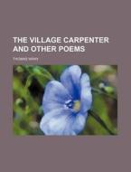 The Village Carpenter And Other Poems di Thomas Wray edito da General Books Llc