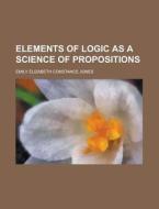 Elements Of Logic As A Science Of Propos di Emily Elizabeth Constance Jones edito da Rarebooksclub.com