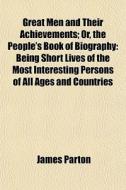 Great Men And Their Achievements; Or, Th di James Parton edito da General Books