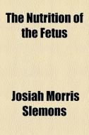 The Nutrition Of The Fetus di Josiah Morris Slemons edito da General Books Llc