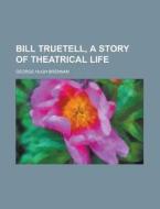 Bill Truetell, A Story Of Theatrical Lif di George H. Brennan edito da Rarebooksclub.com