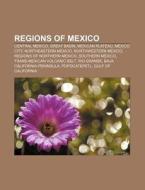 Regions Of Mexico: Central Mexico, Great Basin, Mexican Plateau, Mexico City, Northeastern Mexico, Northwestern Mexico di Source Wikipedia edito da Books Llc, Wiki Series