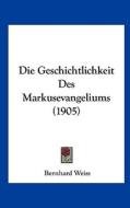 Die Geschichtlichkeit Des Markusevangeliums (1905) di Bernhard Weiss edito da Kessinger Publishing
