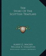 The Story of the Scottish Templars di Albert Gallatin Mackey, William R. Singleton edito da Kessinger Publishing