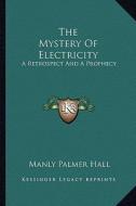 The Mystery of Electricity: A Retrospect and a Prophecy di Manly Palmer Hall edito da Kessinger Publishing