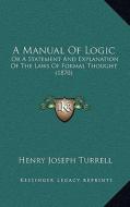 A Manual of Logic: Or a Statement and Explanation of the Laws of Formal Thought (1870) di Henry Joseph Turrell edito da Kessinger Publishing