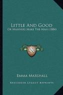Little and Good: Or Manners Make the Man (1884) di Emma Marshall edito da Kessinger Publishing