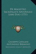 de Magistro Sacripalatii Apostolici Libri Duo (1751) di Giuseppe Catalani, Antoninus Bremond edito da Kessinger Publishing