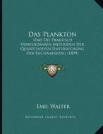 Das Plankton: Und Die Praktisch Verwendbaren Methoden Der Quantitativen Untersuchung Der Fischnahrung (1899) di Emil Walter edito da Kessinger Publishing